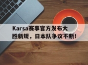 芒果体育-包含Karsa赛事官方发布大胜新规，日本队争议不断！的词条